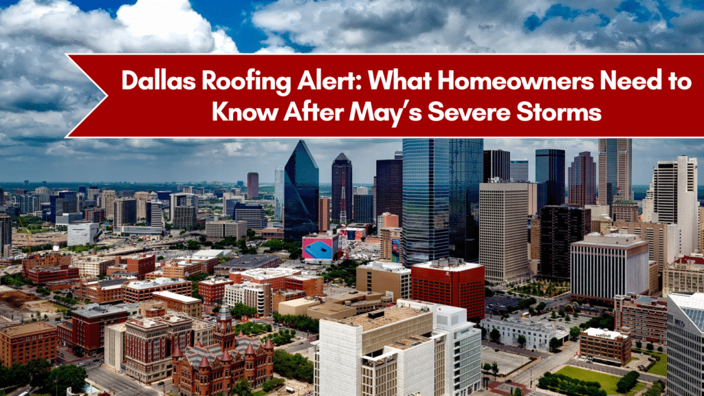 Dallas Roofing Alert: What Homeowners Need to Know After May’s Severe Storms
