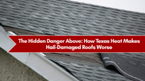The Hidden Danger Above: How Texas Heat Makes Hail-Damaged Roofs Worse